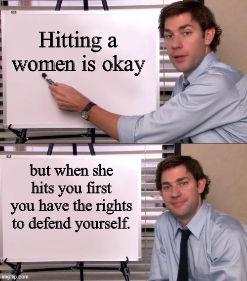 Jim Halpert Explains | Hitting a women is okay; but when she hits you first you have the rights to defend yourself. | image tagged in jim halpert explains | made w/ Imgflip meme maker
