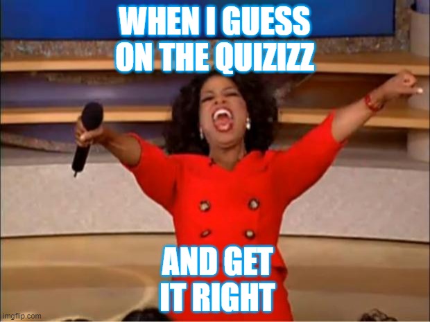 Oprah You Get A | WHEN I GUESS ON THE QUIZIZZ; AND GET IT RIGHT | image tagged in memes,oprah you get a | made w/ Imgflip meme maker
