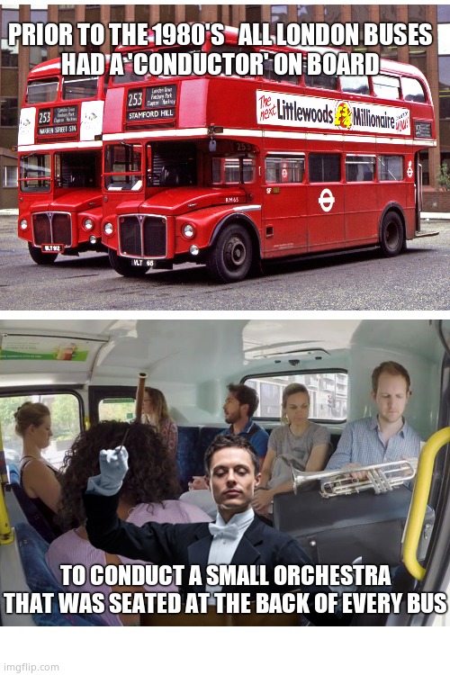 Crazy British Facts |  PRIOR TO THE 1980'S   ALL LONDON BUSES
HAD A 'CONDUCTOR' ON BOARD; TO CONDUCT A SMALL ORCHESTRA
THAT WAS SEATED AT THE BACK OF EVERY BUS | image tagged in memes,britain,bus,conductor,alternative facts,fun | made w/ Imgflip meme maker
