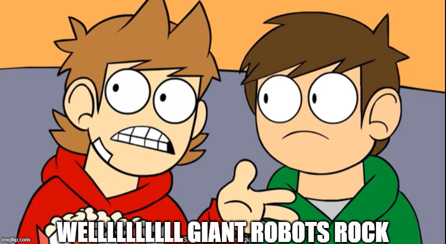 tord shhh this is the best part | WELLLLLLLLLL GIANT ROBOTS ROCK | image tagged in tord shhh this is the best part | made w/ Imgflip meme maker