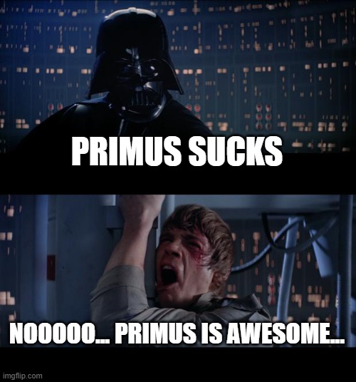 Star Wars No Meme | PRIMUS SUCKS; NOOOOO... PRIMUS IS AWESOME... | image tagged in memes,star wars no | made w/ Imgflip meme maker