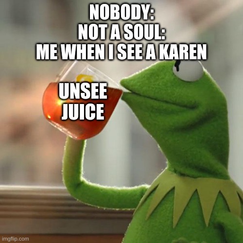 But That's None Of My Business | NOBODY:
NOT A SOUL:
ME WHEN I SEE A KAREN; UNSEE JUICE | image tagged in memes,but that's none of my business,kermit the frog,unsee juice | made w/ Imgflip meme maker