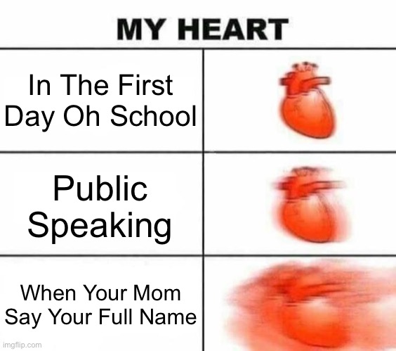 E | In The First Day Oh School; Public Speaking; When Your Mom Say Your Full Name | image tagged in my heart with actually good freaking text boxes | made w/ Imgflip meme maker