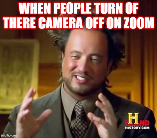 Ancient Aliens | WHEN PEOPLE TURN OF THERE CAMERA OFF ON ZOOM | image tagged in memes,ancient aliens | made w/ Imgflip meme maker