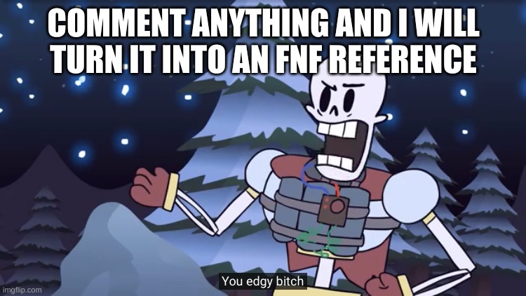 ree | COMMENT ANYTHING AND I WILL TURN IT INTO AN FNF REFERENCE | image tagged in you edgy bitch | made w/ Imgflip meme maker