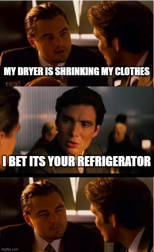 Inception Meme | MY DRYER IS SHRINKING MY CLOTHES; I BET ITS YOUR REFRIGERATOR | image tagged in memes,inception | made w/ Imgflip meme maker