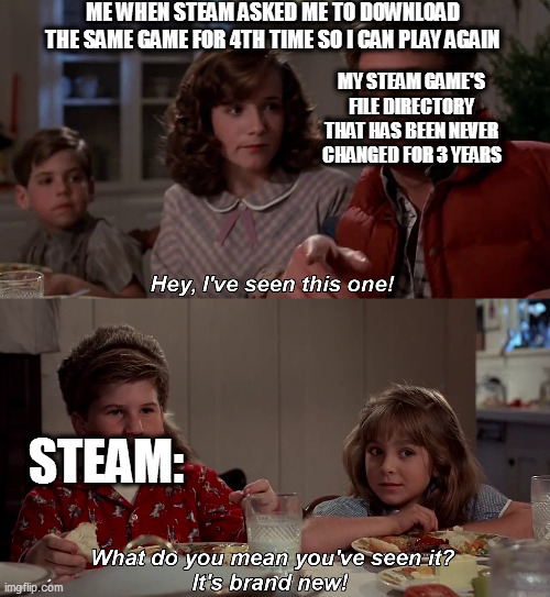 Hey I've seen this one | ME WHEN STEAM ASKED ME TO DOWNLOAD THE SAME GAME FOR 4TH TIME SO I CAN PLAY AGAIN; MY STEAM GAME'S FILE DIRECTORY THAT HAS BEEN NEVER CHANGED FOR 3 YEARS; STEAM: | image tagged in hey i've seen this one | made w/ Imgflip meme maker