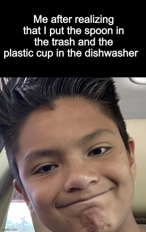 It happens all the time | Me after realizing that I put the spoon in the trash and the plastic cup in the dishwasher | image tagged in bruh | made w/ Imgflip meme maker