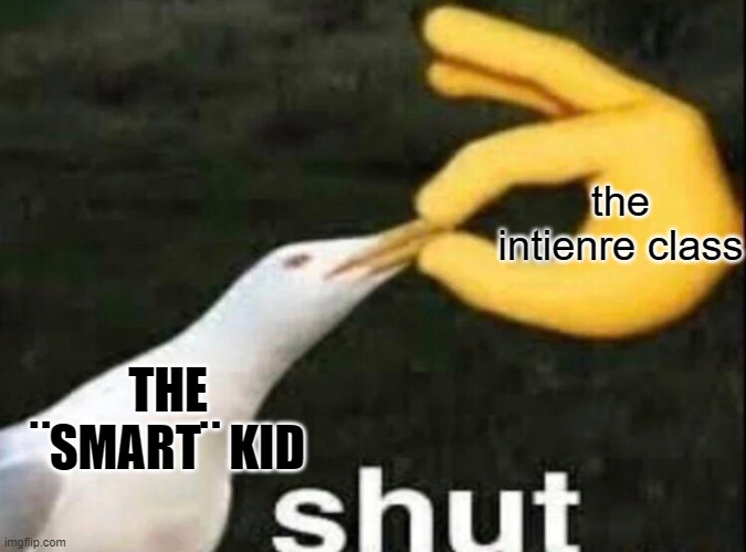 SHUT | the intienre class THE ¨SMART¨ KID | image tagged in shut | made w/ Imgflip meme maker