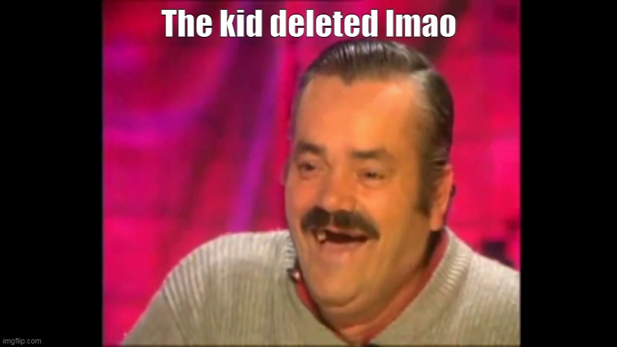 PFFFT- | The kid deleted lmao | image tagged in spanish laughing guy risitas | made w/ Imgflip meme maker