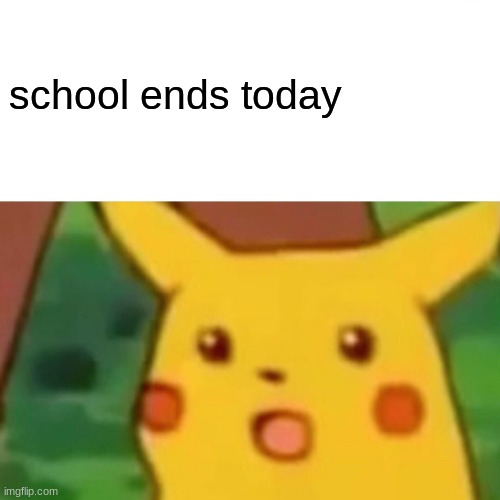 Surprised Pikachu Meme | school ends today | image tagged in memes,surprised pikachu | made w/ Imgflip meme maker