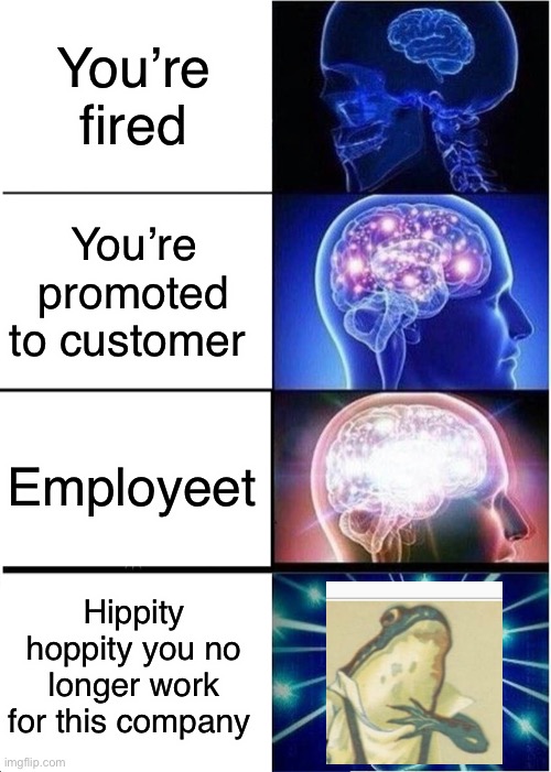 Hippity, hoppity! | You’re fired; You’re promoted to customer; Employeet; Hippity hoppity you no longer work for this company | image tagged in memes,expanding brain,employeet | made w/ Imgflip meme maker