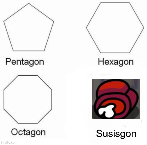 Susisgon | Susisgon | image tagged in memes,pentagon hexagon octagon | made w/ Imgflip meme maker