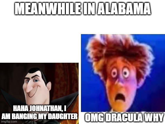 MEANWHILE IN ALABAMA; HAHA JOHNATHAN, I AM BANGING MY DAUGHTER; OMG DRACULA WHY | image tagged in haha johnathan you are banging my daughter,memes,alabama | made w/ Imgflip meme maker