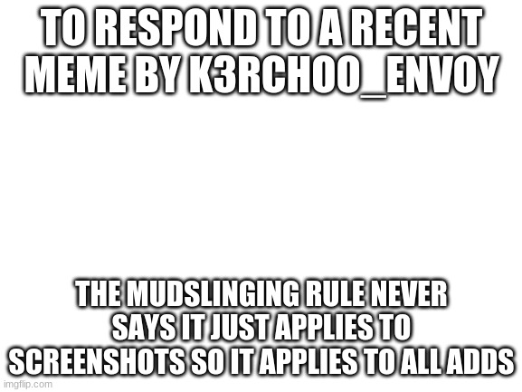 K3rchoo_Envoy was wrong | TO RESPOND TO A RECENT MEME BY K3RCHOO_ENVOY; THE MUDSLINGING RULE NEVER SAYS IT JUST APPLIES TO SCREENSHOTS SO IT APPLIES TO ALL ADDS | image tagged in the,meme,is,wrong,rules,court | made w/ Imgflip meme maker