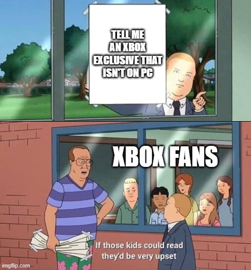 Bobby Hill Kids No Watermark | TELL ME AN XBOX EXCLUSIVE THAT ISN'T ON PC; XBOX FANS | image tagged in bobby hill kids no watermark | made w/ Imgflip meme maker