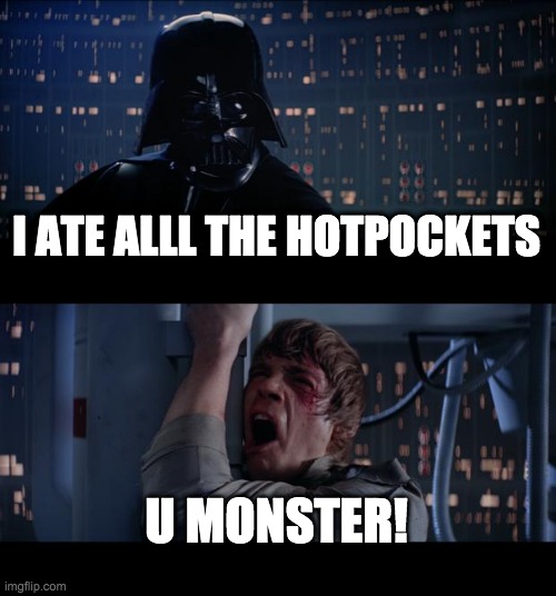 Star Wars No Meme | I ATE ALLL THE HOTPOCKETS; U MONSTER! | image tagged in memes,star wars no | made w/ Imgflip meme maker