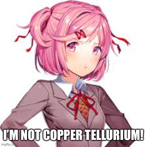 I’M NOT COPPER TELLURIUM! | made w/ Imgflip meme maker