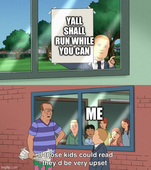 If those kids could read they'd be very upset | YALL SHALL RUN WHILE YOU CAN; ME | image tagged in if those kids could read they'd be very upset | made w/ Imgflip meme maker