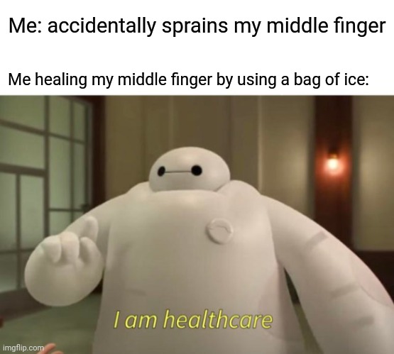 Sprained middle finger | Me: accidentally sprains my middle finger; Me healing my middle finger by using a bag of ice: | image tagged in i am healthcare,middle finger,blank white template,funny,memes,meme | made w/ Imgflip meme maker