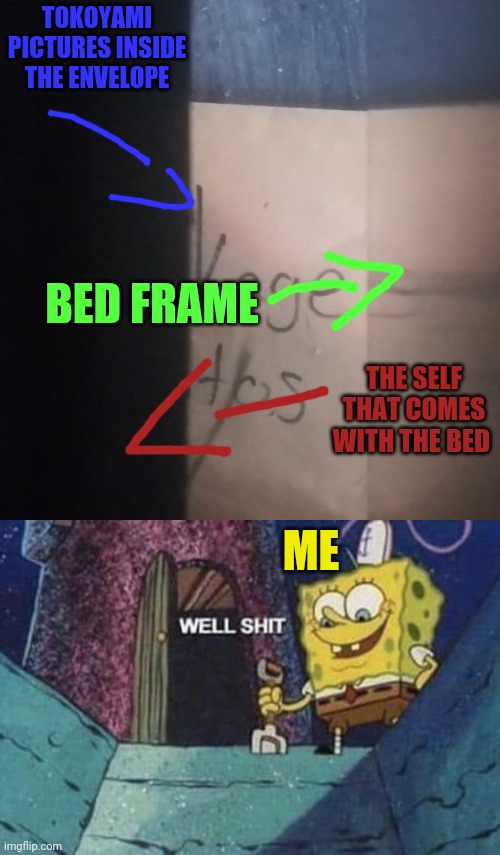 I have one of those beds that comes with a shelf and my tokoyami images fell somehow and now it's stuck down there and my hand c | TOKOYAMI PICTURES INSIDE THE ENVELOPE; BED FRAME; THE SELF THAT COMES WITH THE BED; ME | image tagged in well shit spongebob edition | made w/ Imgflip meme maker
