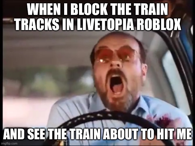 I got hit by the train in roblox X_X | WHEN I BLOCK THE TRAIN TRACKS IN LIVETOPIA ROBLOX; AND SEE THE TRAIN ABOUT TO HIT ME | made w/ Imgflip meme maker