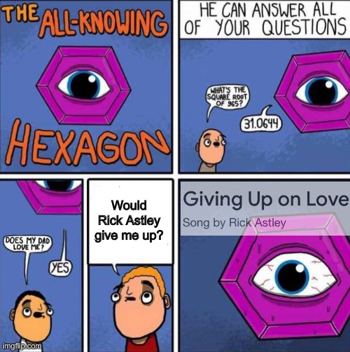Why Rick Astley, Why | Would Rick Astley give me up? | image tagged in all knowing hexagon original,rickroll,never gonna give you up,never gonna let you down,never gonna run around,and desert you | made w/ Imgflip meme maker
