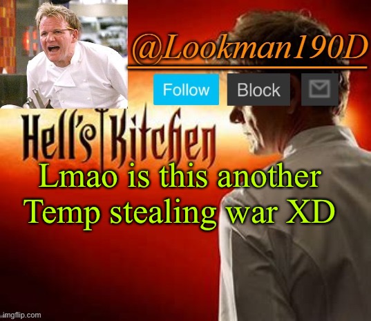 Lookman190D Hell’s Kitchen announcement template by Uno_Official | Lmao is this another Temp stealing war XD | image tagged in lookman190d hell s kitchen announcement template by uno_official | made w/ Imgflip meme maker
