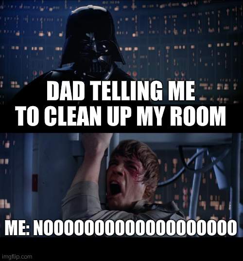Star Wars No | DAD TELLING ME TO CLEAN UP MY ROOM; ME: NOOOOOOOOOOOOOOOOOOO | image tagged in memes,star wars no | made w/ Imgflip meme maker