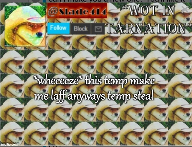 Slade414 announcement template 4.0 | *wheeeeze* this temp make me laff anyways temp steal | image tagged in slade414 announcement template 4 0 | made w/ Imgflip meme maker
