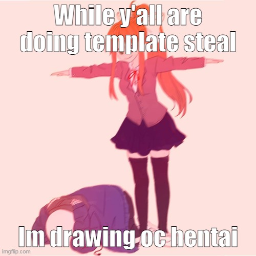 h a h | While y'all are doing template steal; Im drawing oc hentai | made w/ Imgflip meme maker