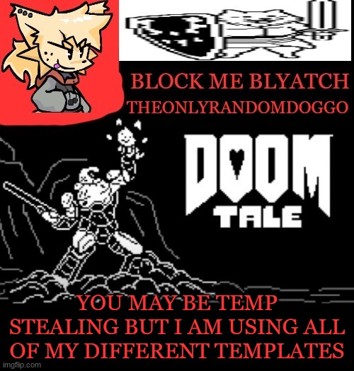 theONLYrandomdoggo doomtale temp | YOU MAY BE TEMP STEALING BUT I AM USING ALL OF MY DIFFERENT TEMPLATES | image tagged in theonlyrandomdoggo doomtale temp | made w/ Imgflip meme maker