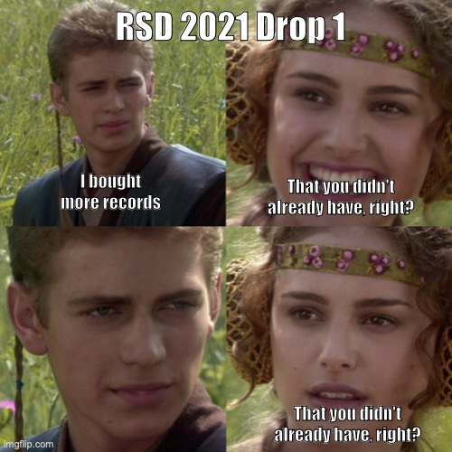 RSD2021 | RSD 2021 Drop 1; I bought more records; That you didn't already have, right? That you didn't already have, right? | image tagged in for the better right blank | made w/ Imgflip meme maker