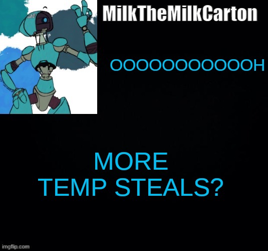 MilktheMilkCarton but he's no longer simping for a robot | OOOOOOOOOOOH; MORE TEMP STEALS? | image tagged in milkthemilkcarton but he's simping for a robot | made w/ Imgflip meme maker