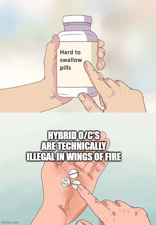 I think serval fans of WoF will find this just a tad hard to swallow... | HYBRID O/C'S ARE TECHNICALLY ILLEGAL IN WINGS OF FIRE | image tagged in memes,hard to swallow pills,wof,wings of fire,hybrid,o/c | made w/ Imgflip meme maker
