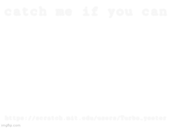uoY tog dekcirt | catch me if you can; https://scratch.mit.edu/users/Turbo_yeeter | image tagged in blank white template | made w/ Imgflip meme maker