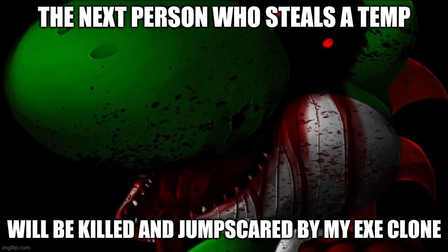 THE NEXT PERSON WHO STEALS A TEMP; WILL BE KILLED AND JUMPSCARED BY MY EXE CLONE | made w/ Imgflip meme maker