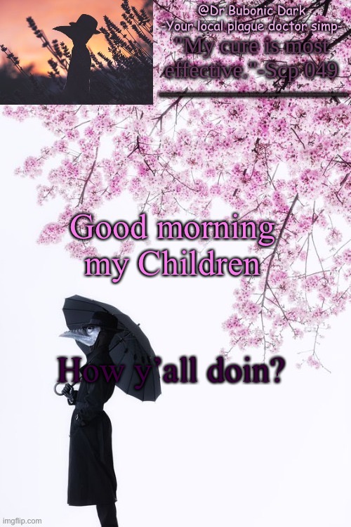 Atleast I did your Good morning announcement Bubonic XDDD | Good morning my Children; How y’all doin? | image tagged in bubonics flower doc temp | made w/ Imgflip meme maker