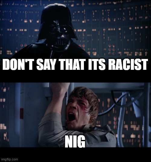 Star Wars No | DON'T SAY THAT ITS RACIST; NIG | image tagged in memes,star wars no | made w/ Imgflip meme maker