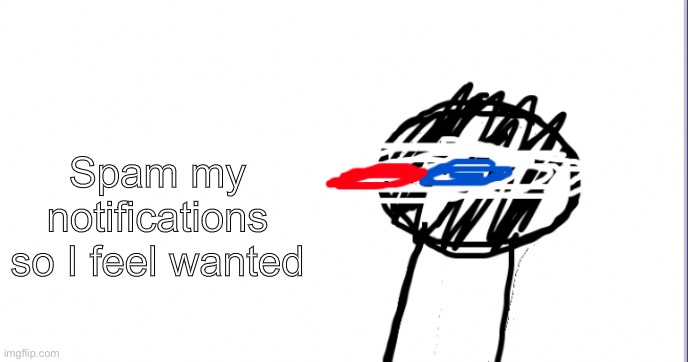 A | Spam my notifications so I feel wanted | image tagged in i am racist towards origami | made w/ Imgflip meme maker
