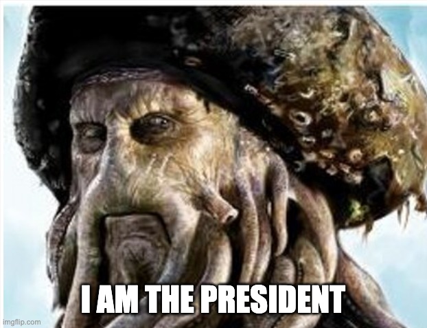 I am the president | I AM THE PRESIDENT | image tagged in president,davy jones | made w/ Imgflip meme maker