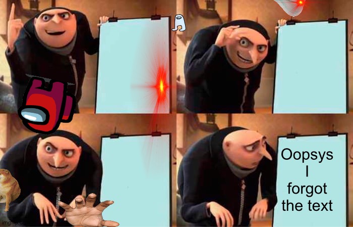 WHoOpS | Oopsys I forgot the text | image tagged in memes,gru's plan | made w/ Imgflip meme maker
