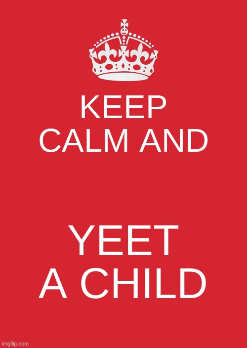DO IT | KEEP CALM AND; YEET A CHILD | image tagged in memes,keep calm and carry on red | made w/ Imgflip meme maker