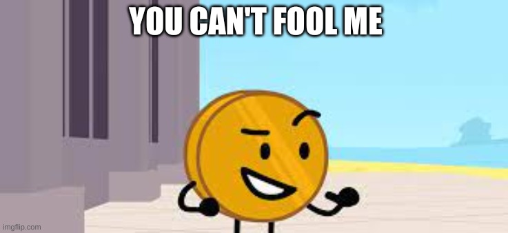 I Have A Plan Coiny | YOU CAN'T FOOL ME | image tagged in i have a plan coiny | made w/ Imgflip meme maker
