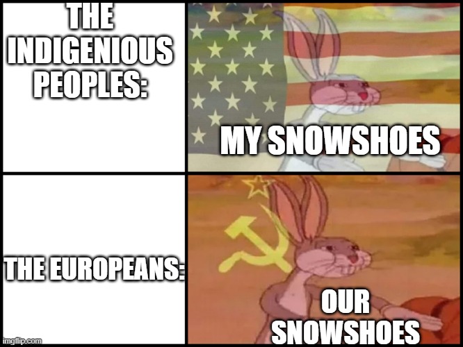 bugs bunny communist usa flags | THE INDIGENIOUS PEOPLES:; MY SNOWSHOES; THE EUROPEANS:; OUR SNOWSHOES | image tagged in bugs bunny communist usa flags | made w/ Imgflip meme maker