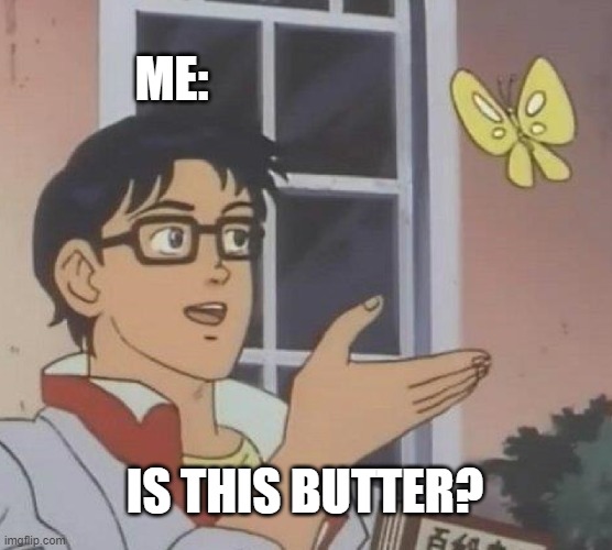 idk is it? | ME:; IS THIS BUTTER? | image tagged in memes,is this a pigeon | made w/ Imgflip meme maker