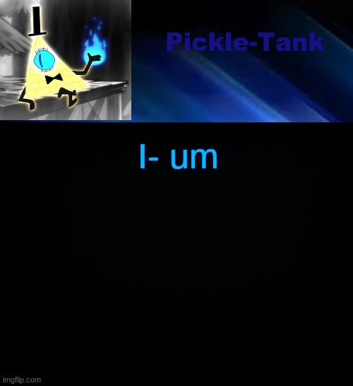 Pickle-Tank but he made a deal | I- um | image tagged in pickle-tank but he made a deal | made w/ Imgflip meme maker