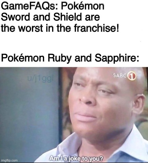 am I a joke to you | GameFAQs: Pokémon Sword and Shield are the worst in the franchise! Pokémon Ruby and Sapphire: | image tagged in am i a joke to you | made w/ Imgflip meme maker