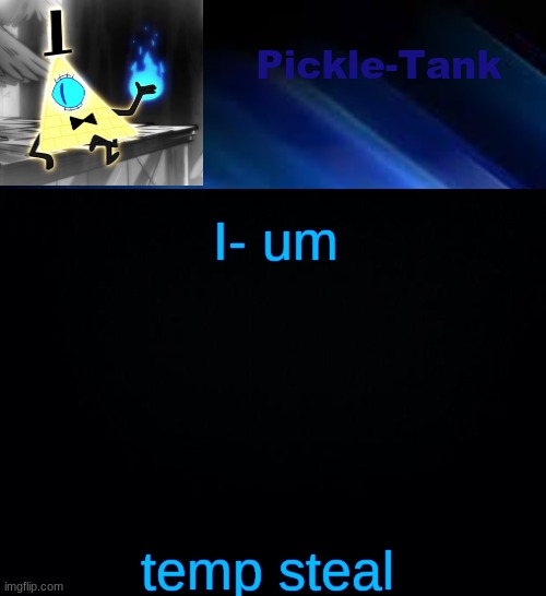 Pickle-Tank but he made a deal | I- um; temp steal | image tagged in pickle-tank but he made a deal | made w/ Imgflip meme maker