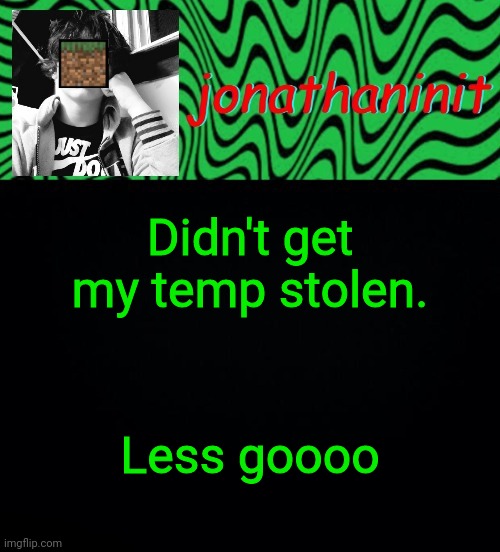 just jonathaninit 2.0 | Didn't get my temp stolen. Less goooo | image tagged in just jonathaninit 2 0 | made w/ Imgflip meme maker